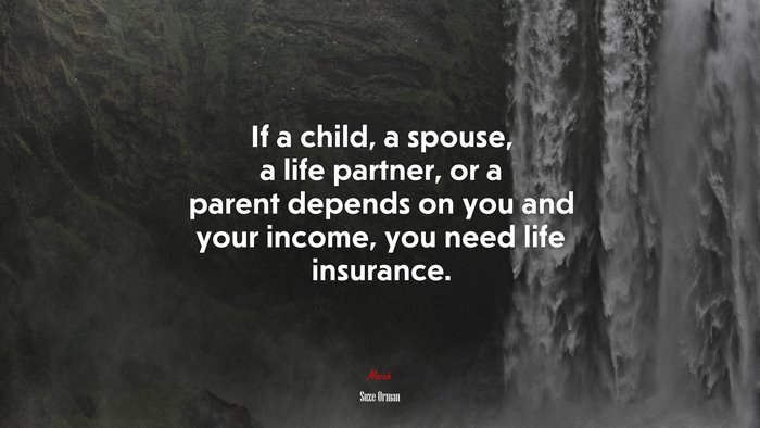 If a child, a spouse, a life partner, or a parent depends on you and your income, you need life insurance. | Suze Orman quote