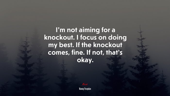 I’m not aiming for a knockout. I focus on doing my best. If the knockout comes, fine. If not, that’s okay. | Manny Pacquiao quote