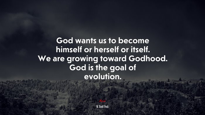 God wants us to become himself or herself or itself. We are growing toward Godhood. God is the goal of evolution. | M. Scott Peck quote