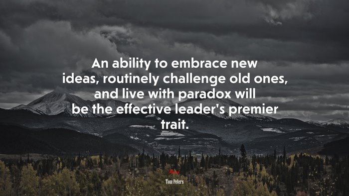 An ability to embrace new ideas, routinely challenge old ones, and live with paradox will be the effective leader’s premier trait. | Tom Peters quote