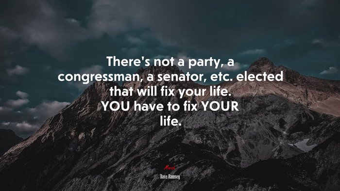 There’s not a party, a congressman, a senator, etc. elected that will fix your life. YOU have to fix YOUR life. | Dave Ramsey quote