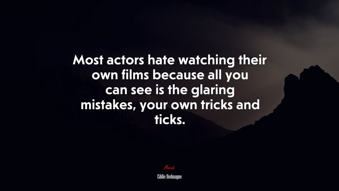 Most actors hate watching their own films because all you can see is the glaring mistakes, your own tricks and ticks. | Eddie Redmayne quote