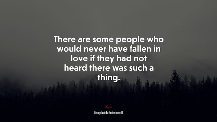 There are some people who would never have fallen in love if they had not heard there was such a thing. | François de La Rochefoucauld quote