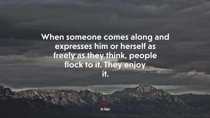 When someone comes along and expresses him or herself as freely as they think, people flock to it. They enjoy it. | Joe Rogan quote