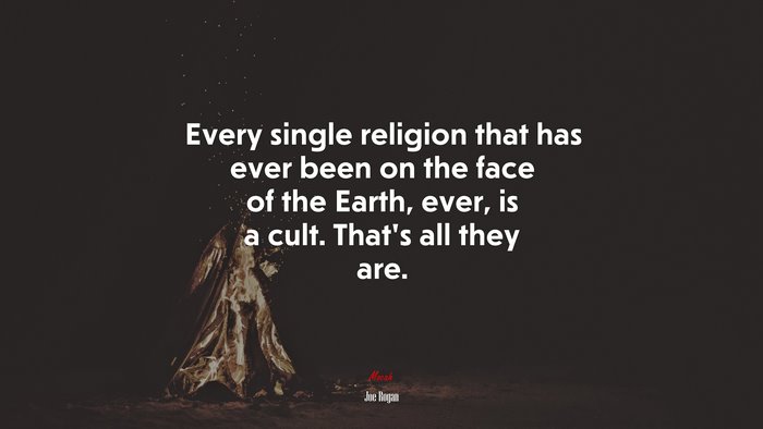 Every single religion that has ever been on the face of the Earth, ever, is a cult. That’s all they are. | Joe Rogan quote