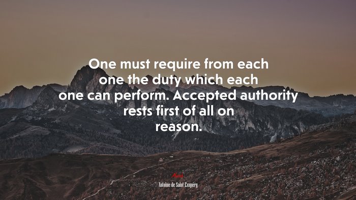 One must require from each one the duty which each one can perform. Accepted authority rests first of all on reason. | Antoine de Saint-Exupéry quote