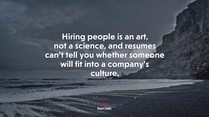 Hiring people is an art, not a science, and resumes can’t tell you whether someone will fit into a company’s culture. | Howard Schultz quote