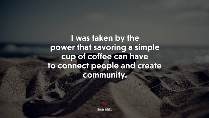 I was taken by the power that savoring a simple cup of coffee can have to connect people and create community. | Howard Schultz quote