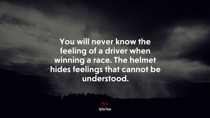 You will never know the feeling of a driver when winning a race. The helmet hides feelings that cannot be understood. | Ayrton Senna quote