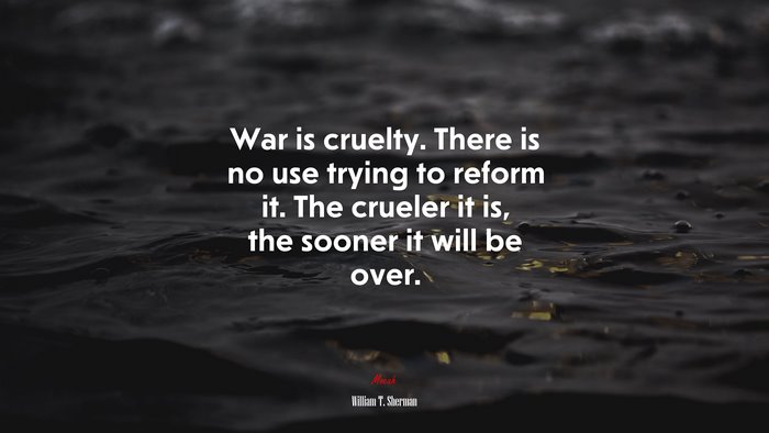 War is cruelty. There is no use trying to reform it. The crueler it is, the sooner it will be over. | William T. Sherman quote