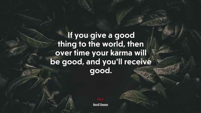 If you give a good thing to the world, then over time your karma will be good, and you’ll receive good. | Russell Simmons quote