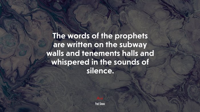 The words of the prophets are written on the subway walls and tenements halls and whispered in the sounds of silence. | Paul Simon quote