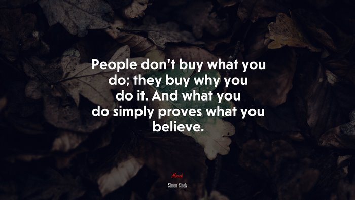 People don’t buy what you do; they buy why you do it. And what you do simply proves what you believe. | Simon Sinek quote