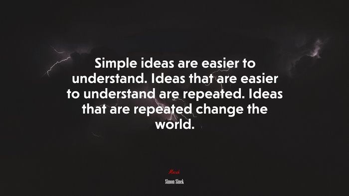 Simple ideas are easier to understand. Ideas that are easier to understand are repeated. Ideas that are repeated change the world. | Simon Sinek quote