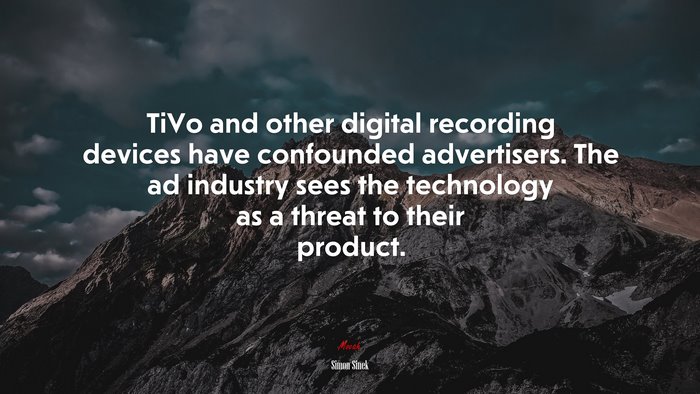 TiVo and other digital recording devices have confounded advertisers. The ad industry sees the technology as a threat to their product. | Simon Sinek quote