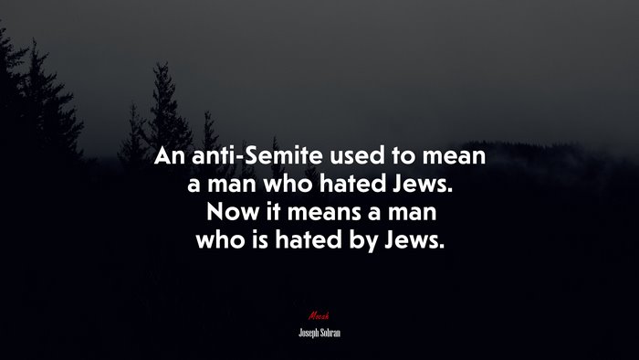 An anti-Semite used to mean a man who hated Jews. Now it means a man who is hated by Jews. | Joseph Sobran quote