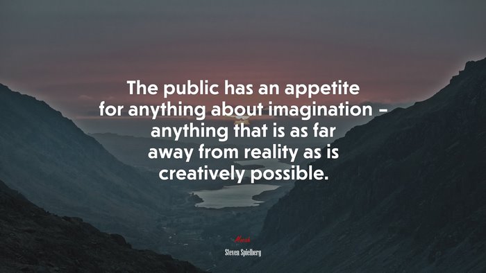 The public has an appetite for anything about imagination – anything that is as far away from reality as is creatively possible. | Steven Spielberg quote
