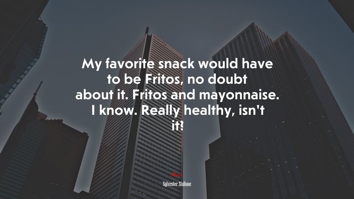 My favorite snack would have to be Fritos, no doubt about it. Fritos and mayonnaise. I know. Really healthy, isn’t it? | Sylvester Stallone quote