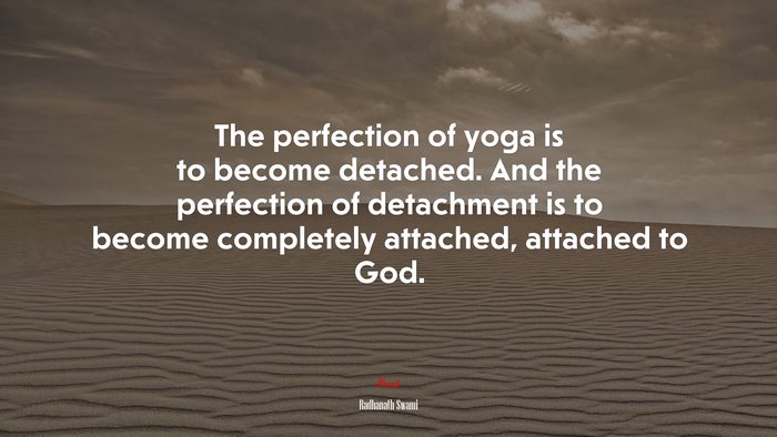 The perfection of yoga is to become detached. And the perfection of detachment is to become completely attached, attached to God. | Radhanath Swami quote