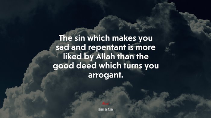 The sin which makes you sad and repentant is more liked by Allah than the good deed which turns you arrogant. | Ali ibn Abi Talib quote