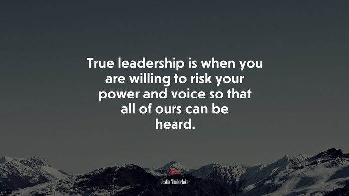 True leadership is when you are willing to risk your power and voice so that all of ours can be heard. | Justin Timberlake quote