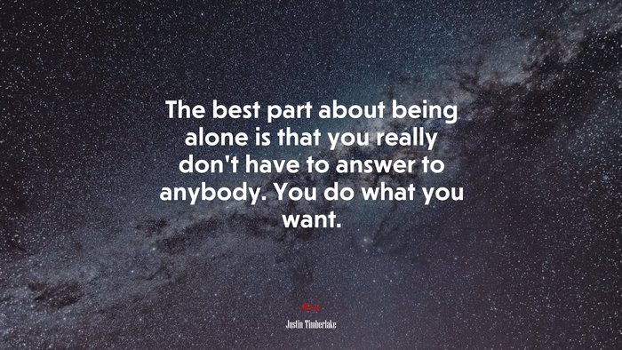The best part about being alone is that you really don’t have to answer to anybody. You do what you want. | Justin Timberlake quote