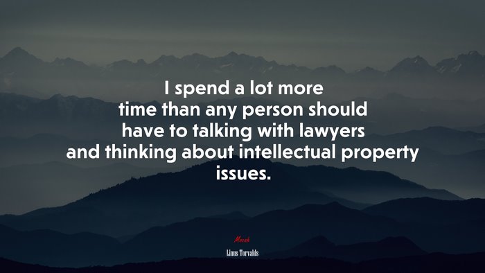 I spend a lot more time than any person should have to talking with lawyers and thinking about intellectual property issues. | Linus Torvalds quote