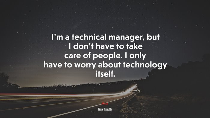 I’m a technical manager, but I don’t have to take care of people. I only have to worry about technology itself. | Linus Torvalds quote