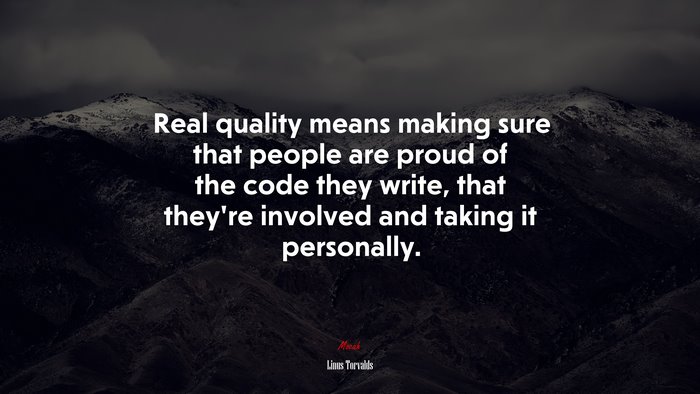 Real quality means making sure that people are proud of the code they write, that they’re involved and taking it personally. | Linus Torvalds quote