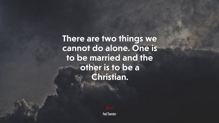 There are two things we cannot do alone. One is to be married and the other is to be a Christian. | Paul Tournier quote