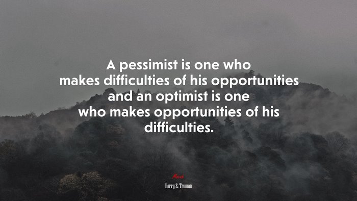 A pessimist is one who makes difficulties of his opportunities and an optimist is one who makes opportunities of his difficulties. | Harry S. Truman quote