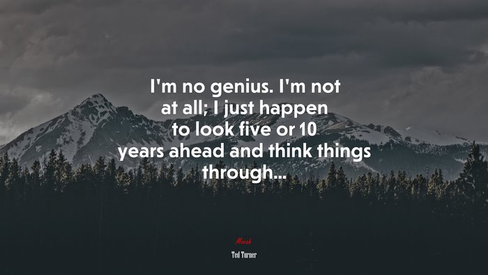 I’m no genius. I’m not at all; I just happen to look five or 10 years ahead and think things through... | Ted Turner quote