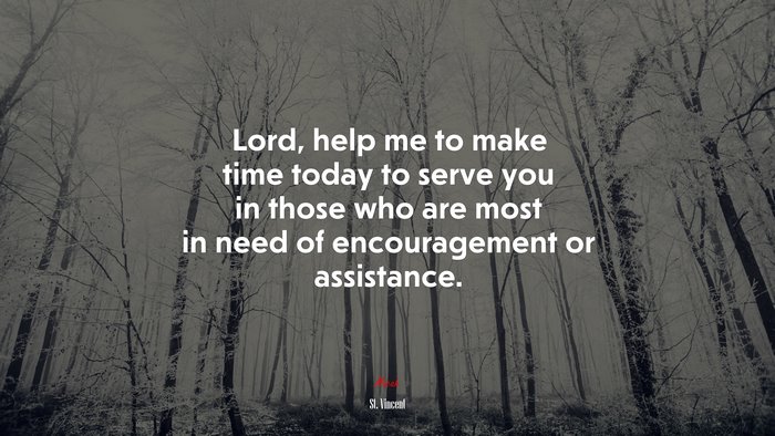 Lord, help me to make time today to serve you in those who are most in need of encouragement or assistance. | St. Vincent quote
