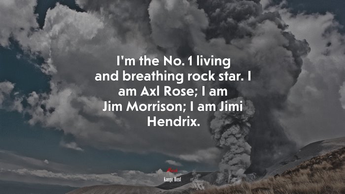 I’m the No. 1 living and breathing rock star. I am Axl Rose; I am Jim Morrison; I am Jimi Hendrix. | Kanye West quote