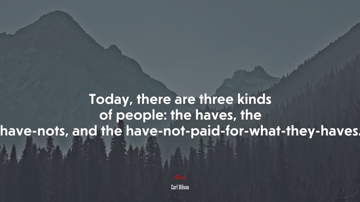 Today, there are three kinds of people: the haves, the have-nots, and the have-not-paid-for-what-they-haves. | Earl Wilson quote