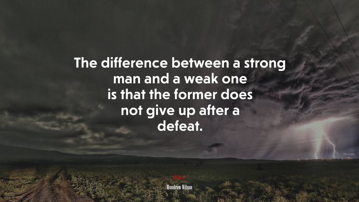 The difference between a strong man and a weak one is that the former does not give up after a defeat. | Woodrow Wilson quote