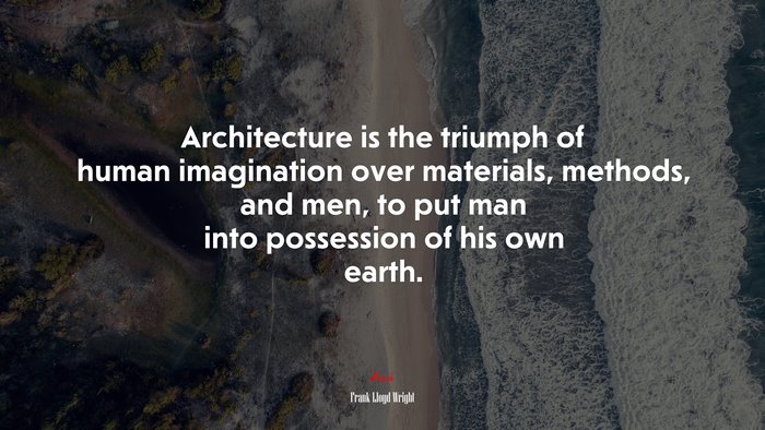 Architecture is the triumph of human imagination over materials, methods, and men, to put man into possession of his own earth. | Frank Lloyd Wright quote