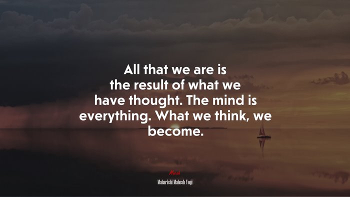 All that we are is the result of what we have thought. The mind is everything. What we think, we become. | Maharishi Mahesh Yogi quote