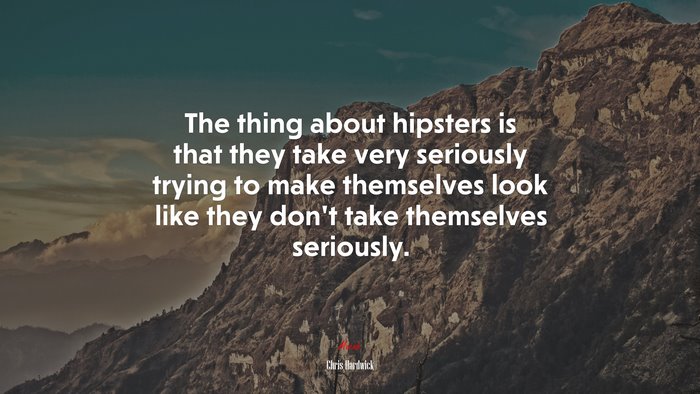 The thing about hipsters is that they take very seriously trying to make themselves look like they don’t take themselves seriously. | Chris Hardwick quote