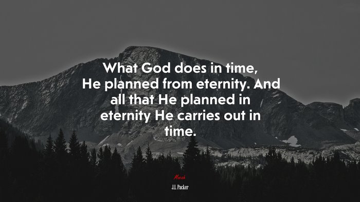 What God does in time, He planned from eternity. And all that He planned in eternity He carries out in time. | J.I. Packer quote