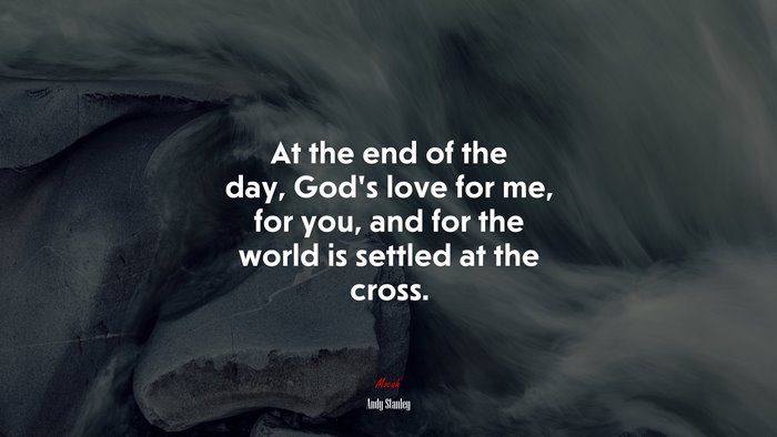 At the end of the day, God’s love for me, for you, and for the world is settled at the cross. | Andy Stanley quote
