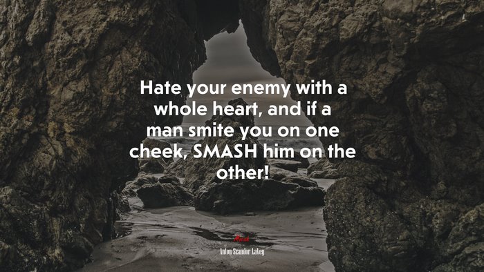 Hate your enemy with a whole heart, and if a man smite you on one cheek, SMASH him on the other! | Anton Szandor LaVey quote