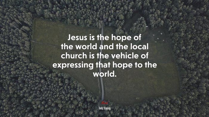 Jesus is the hope of the world and the local church is the vehicle of expressing that hope to the world. | Andy Stanley quote