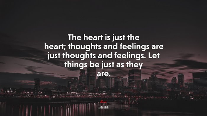 The heart is just the heart; thoughts and feelings are just thoughts and feelings. Let things be just as they are. | Ajahn Chah quote