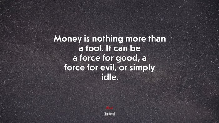Money is nothing more than a tool. It can be a force for good, a force for evil, or simply idle. | Jim Stovall quote