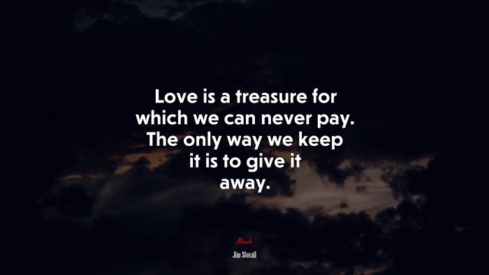 Love is a treasure for which we can never pay. The only way we keep it is to give it away. | Jim Stovall quote