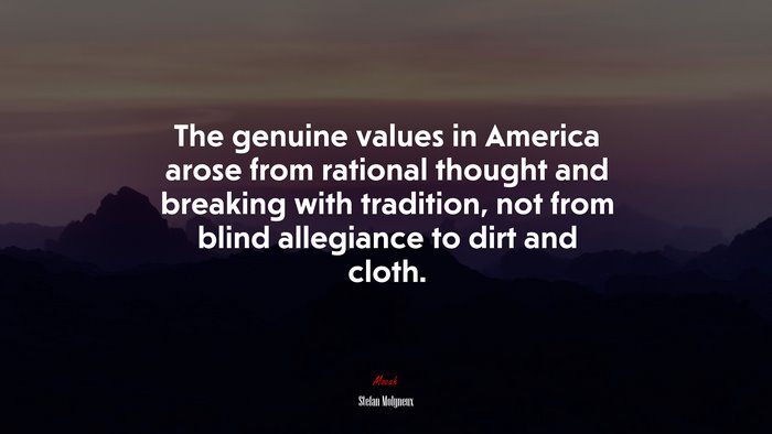 The genuine values in America arose from rational thought and breaking with tradition, not from blind allegiance to dirt and cloth. | Stefan Molyneux quote