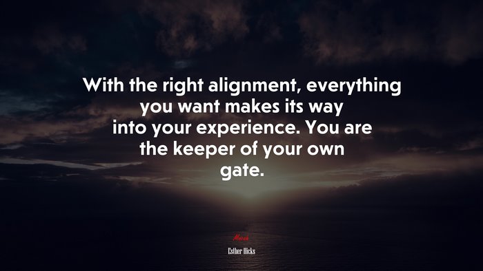 With the right alignment, everything you want makes its way into your experience. You are the keeper of your own gate. | Esther Hicks quote