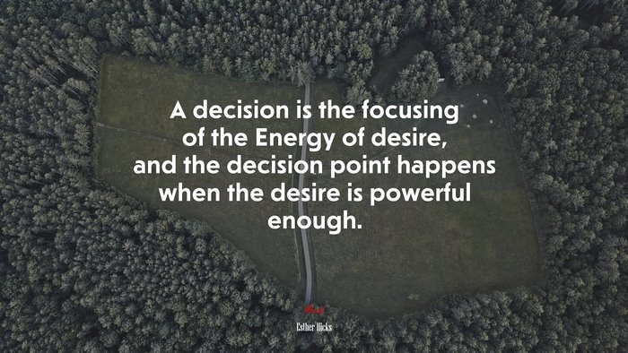 A decision is the focusing of the Energy of desire, and the decision point happens when the desire is powerful enough. | Esther Hicks quote