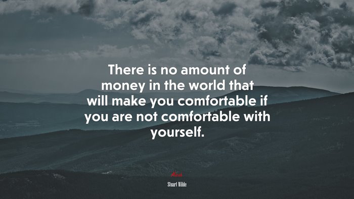 There is no amount of money in the world that will make you comfortable if you are not comfortable with yourself. | Stuart Wilde quote